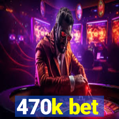 470k bet